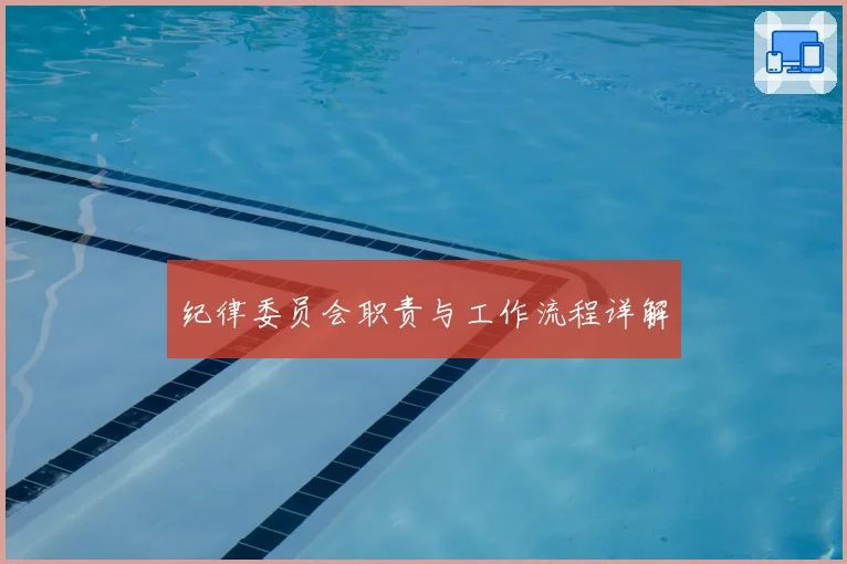 纪律委员会职责与工作流程详解