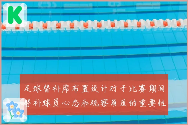 足球替补席布置设计对于比赛期间替补球员心态和观察角度的重要性