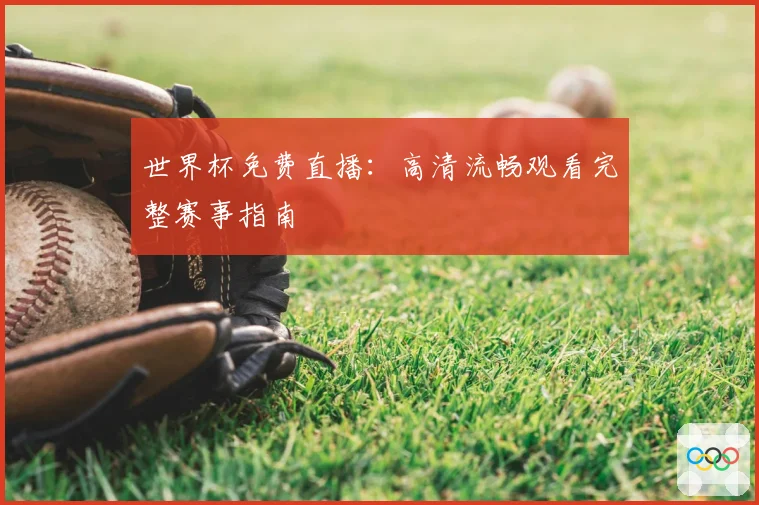 世界杯免费直播：高清流畅观看完整赛事指南