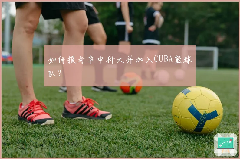 如何报考华中科大并加入CUBA篮球队？