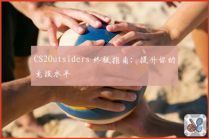 CS2Outsiders 终极指南：提升你的竞技水平