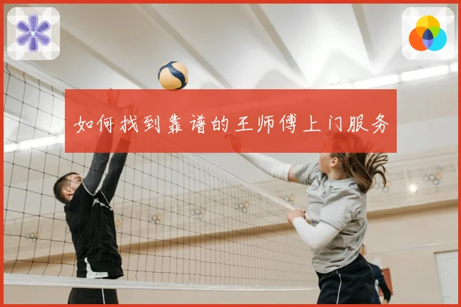 如何找到靠谱的王师傅上门服务