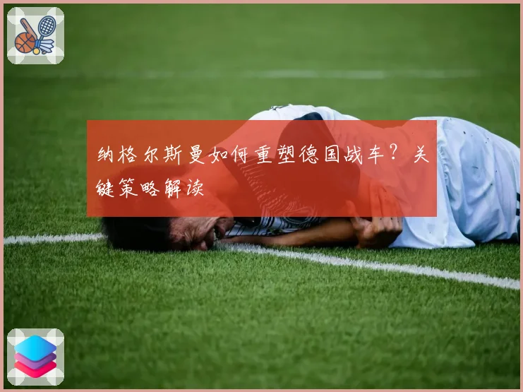 纳格尔斯曼如何重塑德国战车？关键策略解读