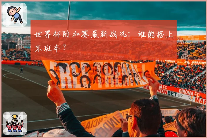 世界杯附加赛最新战况：谁能搭上末班车？