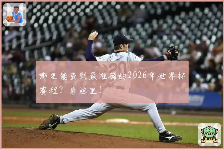 哪里能查到最准确的2026年世界杯赛程？看这里！