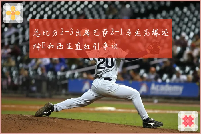 总比分2-3出局巴萨2-1马竞无缘逆转E加西亚直红引争议
