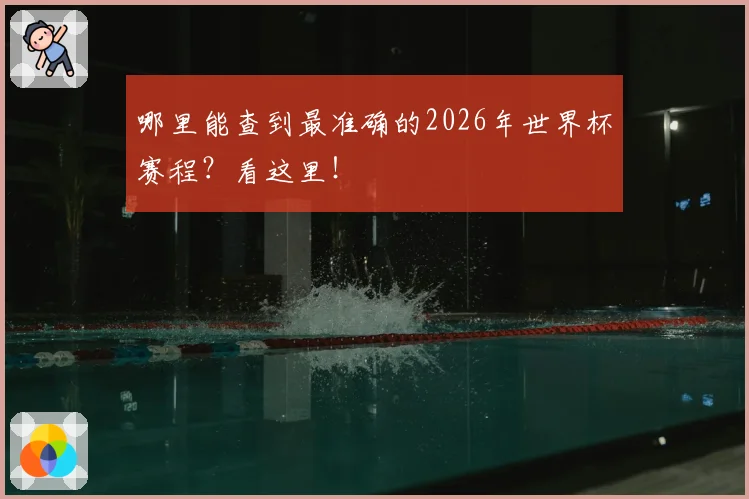 哪里能查到最准确的2026年世界杯赛程？看这里！