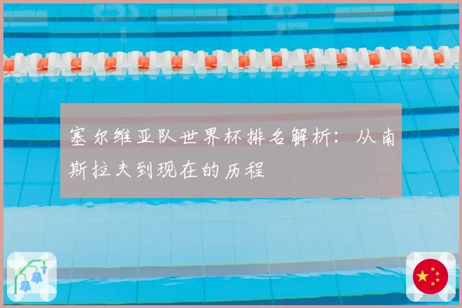 塞尔维亚队世界杯排名解析：从南斯拉夫到现在的历程