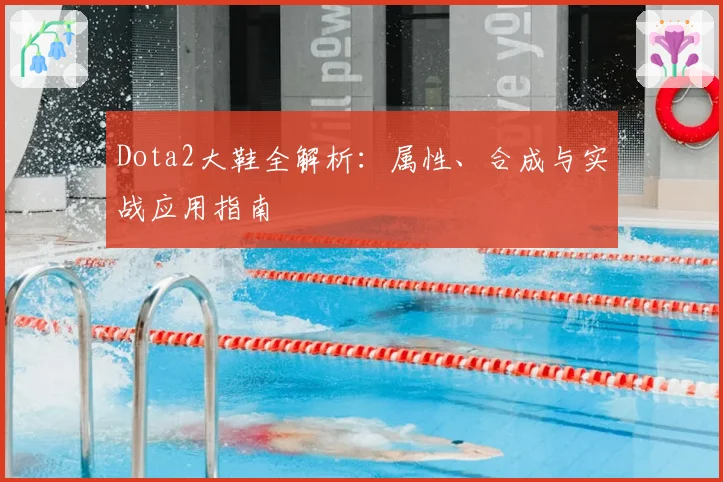 Dota2大鞋全解析：属性、合成与实战应用指南