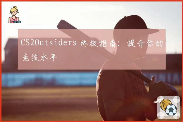 CS2Outsiders 终极指南：提升你的竞技水平