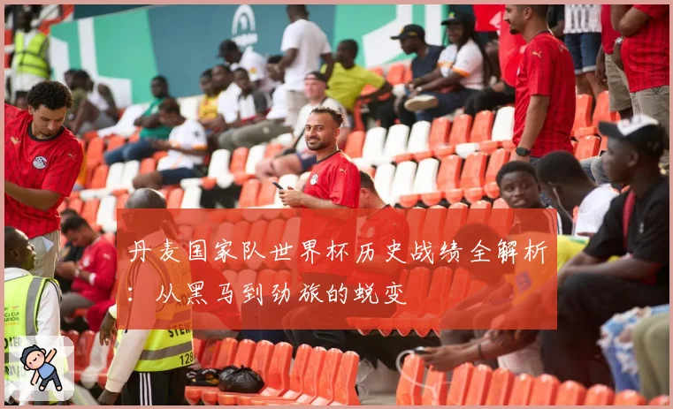 丹麦国家队世界杯历史战绩全解析：从黑马到劲旅的蜕变