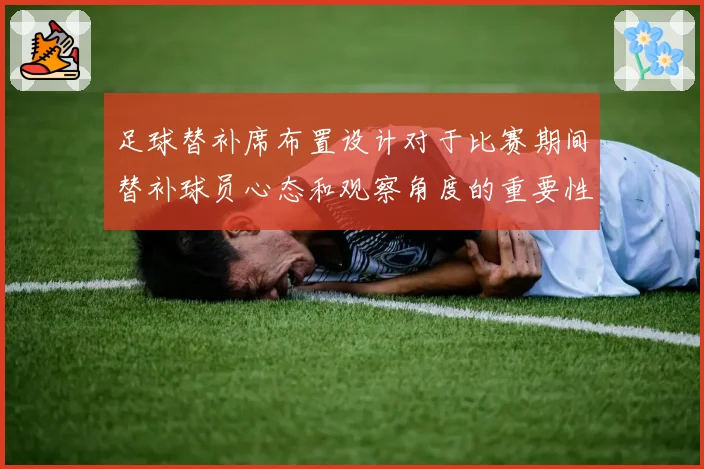 足球替补席布置设计对于比赛期间替补球员心态和观察角度的重要性